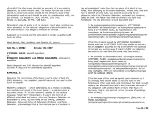Page 14 of 52
of estafa if the check was intended as payment of a pre-existing
obligation, as in the instant case. The reason for this rule is that
deceit, to constitute estafa, should be the efficient cause of the
defraudation and as such should be prior to, simultaneous with, the
act of fraud. (Cf. People vs. Liluis, 59 Phil., 339, 342;
People vs. Quesada, 60 Phil., 515 520.)
Defendant's plea of guilty is of no moment. Such plea constitutes a
mere admission of the material allegations of the information but
not that the facts thus alleged constitute an offense.
Judgment is reversed and the defendant is hereby acquitted with
costs de oficio.
Abad Santos, Diaz, Horilleno, and Ozaeta, JJ., concur.
G.R. No. L-19012 October 30, 1967
VICTORIA JULIO, plaintiff-appellant,
vs.
EMILIANO DALANDAN and MARIA DALANDAN, defendants-
appellees.
Pedro Magsalin and O.M. Herrera for plaintiff-appellant.
Cornelio R. Magsarili for defendants-appellees.
SANCHEZ, J.:
Disputing the correctness of the lower court's order of April 29,
1961 dismissing the complaint, plaintiff elevated the case1 to this
Court on appeal.
Plaintiff's complaint — which defendants, by a motion to dismiss,
successfully overturned in the court below — is planted upon a
document Annex "A" of the complaint, labeled in the national
language "SALAYSAY" (Statement). It was in the form of an
affidavit subscribed and sworn to by one Clemente Dalandan on
September 8, 1950. By the terms of this writing, Clemente
Dalandan, deceased father of defendants Emiliano and Maria
Dalandan, acknowledged that a four-hectare piece of riceland in
Las acknowledged that a four-hectare piece of riceland in Las
Piñas, Rizal belonging to Victoriana Dalandan, whose only child and
heir is plaintiff Victoria Julio, was posted as security for an
obligation which he, Clemente Dalandan, assumed but, however,
failed to fulfill. The result was that Victoriana's said land was
foreclosed. The key provisions of said document are:2
3. Na anglupangpalayangitonapagaarini VICTORIANA
DALANDAN at sakasalukuyan ay walangibangtagapagmana
kung di si VICTORIA JULIO, ay napafianzasa akin
nuongbago pa dumatinganghulingdigmaan at
dahilsahindiakonakatupadsaakingpananagutangnasasagutan
ngbukidniyangito ay naembargoangnasabiniyanglupa;
[That this riceland owned by VICTORIANA DALANDAN
whose sole heir is VICTORIA JULIO was posted as security
for an obligation assumed by me even before the outbreak
of the last war and because I failed to fulfill the obligation
secured by her said farm the same was foreclosed;]
4. Na dahildito ay akosamakatuwid ay nanagotsakanya
(VICTORIA JULIO), sapagkakaembargonglupaniyangiyong
kung kaya'tnagkasundo kami naako ay
nanagotsakanyasapagkaembargongiyon at
ipinangakokosakanyanaanglupaniyangiyonnanaembargongd
ahilsaakingpananagutan ay akingpapalitanngbukid din na
may mahigitna APAT (4) nahectarea (o humigitkumulangsa
APAT NA KABANG BINHI);
[That because of this, and as agreed upon between us, I
accordingly held myself liable to Victoria Julio for the
foreclosure of her said land, and I promised her that I would
replace her aforesaid land which was foreclosed because of
my obligation with another farm of more than four; (4)
hectares, that is, one planted to four cavanes of seedlings,
more or less;]
5. Na hindimaaringpilitinangakingmgaanak (EMILIANO AT
MARIA DALANDAN),
nahinginanganingbukidnanabangitsaitaasngsalaysaynaito;
 