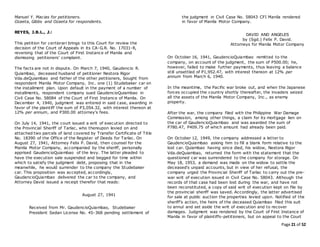 Page 21 of 52
Manuel Y. Macias for petitioners.
Ozaeta, Gibbs and Ozaeta for respondents.
REYES, J.B.L., J.:
This petition for certiorari brings to this Court for review the
decision of the Court of Appeals in its CA-G.R. No. 17031-R,
reversing that of the Court of First Instance of Manila and
dismissing petitioners' complaint.
The facts are not in dispute. On March 7, 1940, Gaudencio R.
Quiambao, deceased husband of petitioner Nestora Rigor
Vda.deQuiambao and father of the other petitioners, bought from
respondent Manila Motor Company, Inc. one (1) Studebaker car on
the installment plan. Upon default in the payment of a number of
installments, respondent company sued GaudencioQuiambao in
Civil Case No. 58084 of the Court of First Instance of Manila. On
December 4, 1940, judgment was entered in said case, awarding in
favor of the plaintiff the sum of P3,054.32, with interest thereon at
12% per annum, and P300.00 attorney's fees.
On July 14, 1941, the court issued a writ of execution directed to
the Provincial Sheriff of Tarlac, who thereupon levied on and
attached two parcels of land covered by Transfer Certificate of Title
No. 18390 of the Office of the Register of Deeds for Tarlac. On
August 27, 1941, Attorney Felix P. David, then counsel for the
Manila Motor Company, accompanied by the sheriff, personally
apprised GaudencioQuiambao of the levy. The latter pleaded to
have the execution sale suspended and begged for time within
which to satisfy the judgment debt, proposing that in the
meanwhile, he would surrender to the company the Studebaker
car. This proposition was accepted, accordingly,
GaudencioQuiambao delivered the car to the company, and
Attorney David issued a receipt therefor that reads:
August 27, 1941
Received from Mr. GaudencioQuiambao, Studebaker
President Sedan License No. 45-368 pending settlement of
the judgment in Civil Case No. 58043 CFI Manila rendered
in favor of Manila Motor Company.
DAVID AND ANGELES
by (Sgd.) Felix P. David.
Attorneys for Manila Motor Company
On October 16, 1941, GaudencioQuiambao remitted to the
company, on account of the judgment, the sum of P500.00; he,
however, failed to make further payments, thus leaving a balance
still unsettled of P1,952.47, with interest thereon at 12% per
annum from March 6, 1940.
In the meantime, the Pacific war broke out, and when the Japanese
forces occupied the country shortly thereafter, the invaders seized
all the assets of the Manila Motor Company, Inc., as enemy
property.
After the war, the company filed with the Philippine War Damage
Commission, among other things, a claim for its mortgage lien on
the car of GaudencioQuiambao and was awarded the sum of
P780.47, P409.75 of which amount had already been paid.
On October 12, 1949, the company addressed a letter to
GaudencioQuiambao asking him to fill a blank form relative to the
lost car. Quiambao having since died, his widow, Nestora Rigor
Vda.deQuiambao, returned the form with the statement that the
questioned car was surrendered to the company for storage. On
May 18, 1953, a demand was made on the widow to settle the
deceased's unpaid accounts, but in view of her refusal, the
company urged the Provincial Sheriff of Tarlac to carry out the pre-
war writ of execution issued in Civil Case No. 58043. Although the
records of that case had been lost during the war, and have not
been reconstituted, a copy of said writ of execution kept on file by
the provincial sheriff was saved. Accordingly, the latter advertised
for sale at public auction the properties levied upon. Notified of the
sheriff's action, the heirs of the deceased Quiambao filed this suit
to annul and set aside the writ of execution and to recover
damages. Judgment was rendered by the Court of First Instance of
Manila in favor of plaintiffs-petitioners, but on appeal to the Court
 