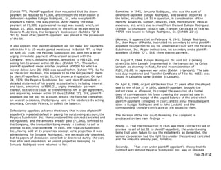 Page 25 of 52
(Exhibit "F"). Plaintiff-appellant then requested that the down-
payment be reduced to P1,300, and through the intercession of
defendant-appellee Eulogio Rodriguez, Sr., who was plaintiff-
appellant's friend, this was granted. After making the initial
payment of P1,300, a provisional receipt was issued, which, on
August 25, 1926, was substituted by the official receipt sent by
Casiano M. de Vera, the Company's bookkeeper (Exhibits "G" &
"G"-1). Soon after, plaintiff-appellant was placed in the possession
of the lot.
It also appears that plaintiff-appellant did not make any payments
within the 9 to 10-month period mentioned in Exhibit "F", so that
on April 30, 1928, the Payatas Subdivision Inc. sent him a letter
urging immediate payment of his unpaid account with the
Company, which, including interest, amounted to P819.23, and
asking him to answer within 10 days (Exhibit "H"). Thereafter,
plaintiff-appellant made another payment of P300 for which a
receipt dated June 20, 1928 was issued to him (Exhibit "I"). So far
as the record discloses, this appears to be the last payment made
by plaintiff-appellant on Lot 51, the property in question. On April
24, 1929, the Payatas Subdivision Inc. sent plaintiff-appellant a
detailed statement of his unpaid account which, including interest
and taxes, amounted to P596.21, urging immediate payment
thereof, so that title could be transferred to him as per agreement,
and requesting answer within 10 days (Exhibit "J"). Still, plaintiff-
appellant did not pay his account, despite the fact that thereafter,
on several occasions, the Company sent to his residence its acting
secretary, Conrado Vicente, to collect the balance.
Defendants-appellees advance the theory that in view of plaintiff-
appellant's repeated default in paying his outstanding account, the
Payatas Subdivision Inc. then considered his contract cancelled and
extinguished, and the amounts already paid (P1,600), forfeited to
the Company, the transaction being merely a contract to sell or
promise to sell; that sometime in 1939, the Payatas Subdivision
Inc., having sold all its properties (except some properties it was
administering for Januaria Rodriguez), was extrajudically dissolved,
but its papers of dissolution were lost or destroyed during the war;
that after said dissolution, all unsold properties belonging to
Januaria Rodriguez were returned to her.
Sometime in 1941, Januaria Rodriguez, who was the aunt of
defendant-appellee Eulogio Rodriguez, sold several properties to
the latter, including Lot 51 in question, in consideration of the
monthly advances, support, services, care, maintenance, medical
expenses, etc. which she received from the said Eulogio Rodriguez
(Exhibit "U").Pursuant to such sale, Transfer Certificate of Title No.
44709 was issued to Eulogio Rodriguez, Sr. (Exhibit 21-a).
Likewise, it appears that on February 4, 1941, Eulogio Rodriguez,
Sr., then Mayor of Manila, instructed his secretary to write plaintiff-
appellant to urge him to pay his unsettled account with the Payatas
Subdivision, Inc. As per instructions, his secretary wrote plaintiff-
appellant (Exhibit "O"). Still, there was no payment.
On August 5, 1944, Eulogio Rodriguez, Sr. sold Lot 51(among
others) to John Landahl (represented in the transaction by Carlos
Landahl as attorney-in-fact), for and in consideration of
P157,192.80, in Japanese war notes (Exhibit 1-Landahl). The sale
was duly registered and Transfer Certificate of Title No. 46521 was
issued in Landahl's name (Exhibit 3-Landahl).
On April 6, 1949, or just a little less than 23 years after the alleged
sale to him of Lot 51 in 1926, plaintiff-appellant brought the
instant case, as aforesaid, to compel the execution of a formal
deed of conveyance in his favor covering the purported sale in
1926; to compel receipt of the unpaid balance of the price which
plaintiff-appellant consigned in court; and to annul the subsequent
sales to Eulogio Rodriguez and to John Landahl, and the
corresponding transfer certificates to title issued to them.
The decision of the trial court dismissing the complaint is
predicated on two main findings —
Firstly. — That the transaction in 1926 was mere contract to sell or
promise to sell of Lot 51 to plaintiff-appellant, the understanding
being that upon failure to pay the installments as demanded, the
vendor corporation had the right to consider the contract cancelled
and the amounts already paid, forfeited.
Secondly. — That even under plaintiff-appellant's theory that his
contract with defunct Payatas Subdivision Inc. was an absolute
 