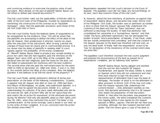 Page 33 of 52
and convincing evidence to overcome the positive value of said
document. Mere denials on the part of plaintiff Sabina Reyes can
not offset or defeat said notarial documents" 2
The trial court further ruled out the applicability of Articles 1602 to
1605 of the Civil Code of the Philippines invoked by respondents as
warranting the construction of the contract as an "equitable
mortgage", ruling that the applicable provisions were those of the
old Civil Code then in force.
The trial court further found the belated claims of respondents to
be unsupported by the evidence, thus: "(I)t will be noted that
the plaintiffs are attempting to defeat the effect of the deed of the
late Gil Joaquin, their predecessor in interest, twenty six years
after the execution of the instrument. After so long a period the
charges of fraud must be clearly and in controvertibly proved. It is
our sense that the delay of plaintiffs in seeking relief in court
'speaks against the probability of the wrong complained
of.' Plaintiff Sabina Reyes failed to produce any receipt tending to
prove her claim that she had regularly paid the interests on the
alleged 'loan' since 1935 up to the filing of the complaint. She
declared that she had religiously paid the taxes for the land, yet
she failed to substantiate her testimony with the best evidence.
The records show that she paid the real estate taxes for the years
1949 to 1959 on December 22, 1960 only (Exhs. C and C-1), that
is, five months before the filing of the complaint. Why the belated
payment if she believes to be still the owner of the property?" 3
The trial court finally upheld petitioner's defense of laches and
prescription on the basis of the following considerations: "(L)astly,
it appears that Gil Joaquin who died on June 10, 1950 had been
Vice Mayor of Muntinglupa, he spoke, and understood Spanish; it is
hard to be that he signed the document, Exhibit A-1, without
understanding its contents. If he were really defrauded why did he
not exercise his right of action? Why did he not repurchase the
land and/or file an action for annulment of the aforesaid document
during his lifetime? And why did plaintiffs sleep on their rights until
May 30, 1961, when they instituted this action? The delay in the
commencement of this action strongly casts a doubt in our mind as
to the verity of their complaint. It is our conviction that the action
has already prescribed." 4
Respondents appealed the trial court's decision to the Court of
Appeals. The appellate court did not make any factual findings of
its own, much less overturn those of the trial court.
It, however, pitted the lone testimony of petitioner as against that
of respondent Sabina Reyes, and declared that under Article 1332
of the Philippine Civil Code, the burden was on petitioner as vendee
a retro to show that the Joaquin spouses fully understood the
contents of the deed and that her "bare testimony" was not
sufficient to discharge the burden. It held that petitioner had
consolidated her ownership in a "surreptitious manner" and that
"under the facts, defendant [petitioner] has not discharged the
burden of proof, hence presumption of mistake, if not fraud, under
the law stands unrebutted and controlling" and that the consent to
the Joaquin spouses to the deed was therefore null and void, as
was the deed itself. It finally held the respondents' action to be
"one for declaration of the inexistence of the contract which does
not prescribe."
The appellate court therefore reversed the trial court's judgment
and granted the reconveyance of the land as prayed for in
respondents' complaint, per its following brief opinion:
Plaintiff Sabina Reyes having alleged and testified
that she and her late husband Gil Joaquin
thumbmarked and signed the deed, Exhibit A, drawn
on Spanish which they did not understand and that
they were induced to sign the document on
representation of defendant that it was the deed of
mortgage, the burden of proof is on the defendant to
allow pursuant to Article 1332 of the new civil code,
that the Joaquin spouses fully understood the
content thereof ... Only defendant testifies on this
score. She declared pertinently that it is Gil Joaquin
'who asked the preparation of that document,'
Exhibit A: that after the document was prepared by
the notary public, the latter translated the contents
into tagalog before it was signed by the Joaquin
spouses in Biñan, Laguna; that she did not have any
schooling, although her late husband reached sixth
grade: that the notary gave a copy of the deed to
 
