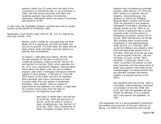 Page 4 of 52
question within five (5) years from the date of the
conveyance or foreclosure sale, or up to February 4,
1966, and that having exercised such right and
tendered payment long before the date last
mentioned, defendants herein are bound to reconvey
said property to him.
In said case, the mortgaged property involved was sold at a public
auction by the Sheriff on 4 February 1961.
Respondent Court further ruled that C.A. No. 141 is a special law
and must prevail. Thus:
Neither could it readily be concluded that the Rural
Banks Act is a special law and that the Public Law
(sic) Act is general. The Rural Bank Act deals with all
kinds of land while the Public Land Act relates to a
specific class of properties.
In Cassion v. BancoNacional Filipino, 89 Phil. 560,
the sole question for decision is which of the
conflicting provisions ought to prevail? Section 32
and Section 6 of Act No. 2938, which amended Act
No. 2717 (sic) creating the Philippine National Bank,
which allows the debtor only one year to redeem
property sold under a mortgage foreclosure whether
judicial or extra-judicial, or Section 117 of Act No.
2874 known as the Public Land Act, as amended,
which provides that "every conveyance of land
acquired under free (sic) patent or homestead
provisions, when proper, shall be subject to
repurchase by the applicant, his widow, or legal heirs
for a period of five years from the date of
conveyance," the Supreme Court held:
Now then, it seems plain that Section
32 of Act No. 2938 and Section 6 of
Act No. 3135 are wider in scope or
more comprehensive than Section 117
of Act No. 2874. They comprehend all
kinds of property brought within the
relations and circumstances provided
thereby, while Section 117 of Act No.
2874 relates to a specific class of
property. Stated otherwise, the
property on which the Philippine
National Bank's Charter and Act No.
3135 are operative is any property
mortgaged to the Bank, whereas, as
already stated, Act No. 2874 by its
own terms is operative only on lands
acquired under the free patent or
homestead provisions. Section 32 of
Act No. 2938 and Section 6 of Act No.
3l35 standing alone would include
homestead or free patented lands,
while Section 117 of Act No. 2874
would not embrace any property other
than that mentioned therein even if
Acts Nos. 2938 and 3135 did not exist.
To use the words of Act No. 190 and
the Rules of Court, Act No. 2874
manifests "a particular intent," the
intent to promote the spread of small
land ownership and the preservation of
public land grants in the hands of the
underprivileged for whose benefit they
are specially intended and whose
welfare is a special concern of the
State.
We therefore hold that Act No. 2874 is
controlling, that homestead constitute
an exception of Acts No. 2938 and
3135, and that the appealed decision
should be affirmed. It is so ordered
with costs against the appellant. (p.
562)
The Homestead Act is a social legislation enacted for
the welfare and protection of the poor (Patricio vs.
Bayog, 112 SCRA 42). A construction which would
 