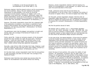 Page 48 of 52
4. Whether or not the second motion for
reconsideration is pro forma Rollo, p. 10)
Petitioners maintain that the present action is not for reconveyance
but one for partition. Hence, the rule insisted by the private
respondents on prescriptibility of an action for reconcile
conveyance of real property based on an implied trust is not
applicable in the case at bar. In addition, petitioners, argue that
private respondents cannot set up the defense of prescription or
laches because their possession of the property no matter how long
cannot ripen into ownership. (Memorandum for Petitioners, p. 7)
However, the private respondents stress that 'any supposed right
of the petitioners to demand a new division or partition of said
estate of Marcos Espina has long been barred by the Statute of
Limitations and has long prescribed." (Memorandum for Private
Respondents, p. 5)
The petitioners claim that the alleged oral partition is invalid and
strictly under the coverage of the statute of Frauds on two
grounds, to wit:
Firstly, parcel No. 1 being an exclusive property of the deceased
should have been divided into eight (8) equal parts. Therefore,
Simprosa .could only cede her share of the land which is 1/8
portion thereof and cannot validly cede the shares of her then
minor children without being duly appointed as guardian.
Secondly, under Article 1358 of the New Civil Code, Simprosa could
not have ceded her right and that of her other children except by a
public document. (Memorandum of Petitioners, pp. 8-9)
On the other hand, private respondents insist that the oral partition
is valid and binding and does not fall under the coverage of the
Statute of Frauds.
Petitioners claim that they were denied due process when the
motion for reconsideration was denied without any hearing.
However, private respondents maintain that the hearing of a
motion for reconsideration in oral argument is a matter which rest
upon the sound discretion of the Court.
Finally, petitioners stress that the second motion for
reconsideration is not pro forma, thus, it suspends the running of
the period of appeal. Hence, the notice of appeal was timely filed.
On this point, private respondent maintain that the order of
respondent judge dated March 1 5, 1976 disapproving petitioners'
Record on Appeal and appeal bond may not properly be a subject
of a petition for certiorari. (Memorandum of Private Respondents,
p. 13)
We find the petition devoid of merit.
We already ruled in Lebrilla, et al. v. Intermediate Appellate
Court (G.R. No. 72623, December 18, 1989, 180 SCRA 188; 192)
that an action for partition is imprescriptible. However, an action
for partition among co-heirs ceases to be such, and becomes one
for title where the defendants allege exclusive ownership.
In the case at bar, the imprescriptibility of the action for partition
cannot be invoked because two of the co-heirs, namely private
respondents Sora and Jose Espina possessed the property as
exclusive owners and their possession for a period of twenty one
(21) years is sufficient to acquire it by prescription. Hence, from
the moment these co-heirs claim that they are the absolute and
exclusive owners of the properties and deny the others any share
therein, the question involved is no longer one of partition but of
ownership.
Anent the issue of oral partition, We sustain the validity of said
partition. "An agreement of partition may be made orally or in
writing. An oral agreement for the partition of the property owned
in common is valid and enforceable upon the parties. The Statute
of Frauds has no operation in this kind of agreements, for partition
is not a conveyance of property but simply a segregation and
designation of the part of the property which belong to the co-
owners." (Tolentino, Commentaries and Jurisprudence on the Civil
Code of the Philippines, Vol. II, 1983 Edition, 182-
 