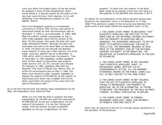 Page 5 of 52
carry into effect the evident policy of the law should
be adopted in favor of that interpretation which
would defeat it. A decent respect for the policy of the
law must save the Court from imputing to it a self
defeating, if not disingeneous purpose (p. 65,
Agpalo, Supra).
Since the mortgaged property is a homestead
covered by a Torrens Title, the five-year period of
repurchase should be from the foreclosure sale on
November 9, 1979 or up to November 9, 1984. NHA
filed the eminent domain proceedings on July 1,
1978 while appellees were still the owners of the
land. For this reason, they were the ones who were
made defendants therein. Although the land was
foreclosed and sold to the Rural Bank on November
9, 1979, the latter did not become the absolute
owner thereof. It never did. Under Section 119 of the
Public Land Law, plaintiff has up to November 9,
1984 within which to repurchase the property. Thus
on November 9, 1983 appellees notified appellant
bank of their desire to repurchase said property
under Section 119, CA 141, but was (sic) refused.
On February 9, 1984, appellees filed with the
Regional Trial Court of Davao City, Branch XIII, an
action for reconveyance and on May 3, 1984, the
lower court issued an order requiring appellees to
deposit the amount of P54,883.00 as the amount of
repurchase price which was complied with by the
latter, well within the period of five years from the
date of foreclosure sale. 7
As to the fact that the land had already been expropriated by the
NHA, the respondent Court observed that:
While it is true that the land in question has been
expropriated by the NHA who paid the total amount
of P490,000.00 as the just compensation for the
taking of the property, it is but fair, fitting and
proper, that this amount be paid to plaintiffs-
appellees as the just compensation for their
property. To hand over this amount to the Rural
Bank would be to unjustly enrich the rural bank at
the expense of the plaintiffs who have less in life. 8
Its motion for reconsideration of the above decision having been
denied by the respondent Court in the Resolution of 17 May
1988, 9 the petitioner availed of this recourse and reiterates the
same errors it had raised before the respondent Court, to wit:
1. THE LOWER COURT ERRED IN DECLARING THAT
PLAINTIFFS-APPELLEES ARE ENTITLED TO THE
PRICE PAID BY THE NATIONAL HOUSING AUTHORITY
FOR THE PROPERTY IN QUESTION AND IN
ORDERING THE DEFENDANT-APPELLANT TO PAY OR
REMIT TO PLAINTIFFS-APPELLEES THE SUM OF
P435,117.00, THE REMAINING BALANCE OF SAID
PRICE OF THE PROPERTY PAID BY THE NATIONAL
HOUSING AUTHORITY AFTER DEDUCTING THE
OBLIGATION OF PLAINTIFFS-APPELLEES IN THE SUM
OF P54,883.00.
2. THE LOWER COURT ERRED IN NOT HOLDING
THAT PLAINTIFFS-APPELLEES' RIGHT TO
REPURCHASE UNDER SECTION 119 OF
COMMONWEALTH ACT NO. 141, AS AMENDED,
OTHERWISE KNOWN AS THE PUBLIC LANDS (sic)
ACT, IS ONLY LIMITED TO THE LAND ITSELF.
3. THE LOWER COURT ERRED IN NOT HOLDING
THAT THE ACT OF PLAINTIFFS-APPELLEES IN
TRYING TO REPURCHASE THE PROPERTY IN
QUESTION, OR, IN THE ALTERNATIVE, IN TRYING
TO RECOVER THE PROCEEDS OF THE SALE OR PRICE
THEREOF, IS PURELY SPECULATIVE IN NATURE.
4. THE LOWER COURT ERRED IN FINDING
DEFENDANT-APPELLANT LIABLE FOR INTEREST,
ATTORNEY'S FEES AND COSTS. 10
which may be reduced to the two (2) principal issues adverted to in
the exordium of this ponencia.
 
