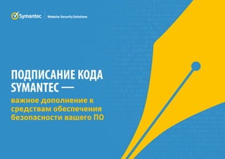 ПОДПИСАНИЕ КОДА
SYMANTEC —
важное дополнение к
средствам обеспечения
безопасности вашего ПО
 