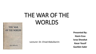THE WAR OF THE
WORLDS
by
H.G. Wells Presented By:
Havin Essa
Israa Shewkat
Kasar Yousif
Gashbin Sabir
Lecturer: Dr. Chiad Abdulkarim
 