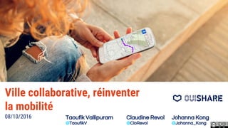Ville collaborative, réinventer
la mobilité
08/10/2016 Taoufik Vallipuram
@TaoufikV
Claudine Revol
@CloRevol
Johanna Kong
@Johanna_Kong
 
