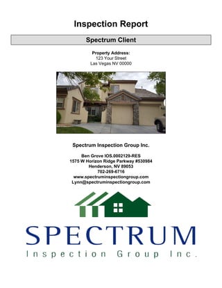 Inspection Report
Spectrum Client
Property Address:
123 Your Street
Las Vegas NV 00000
Spectrum Inspection Group Inc.
Ben Grove IOS.0002129-RES
1575 W Horizon Ridge Parkway #530984
Henderson, NV 89053
702-269-6716
www.spectruminspectiongroup.com
Lynn@spectruminspectiongroup.com
 