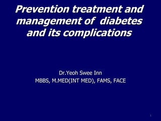 Prevention treatment and
management of diabetes
  and its complications


           Dr.Yeoh Swee Inn
   MBBS, M.MED(INT MED), FAMS, FACE




                                      1
 