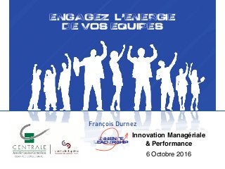 ENGAGEZ L,ENERGIE
DE VOS EQUIPES
François Durnez
!Essence
leadErship
Innovation Managériale
& Performance
6 Octobre 2016
 