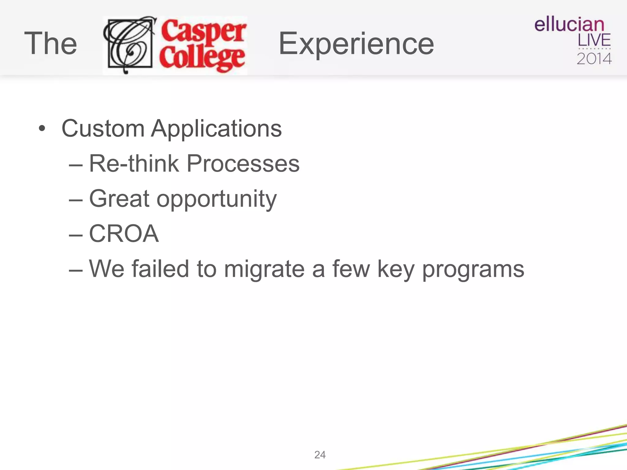 The Experience
• Custom Applications
– Re-think Processes
– Great opportunity
– CROA
– We failed to migrate a few key programs
24
 