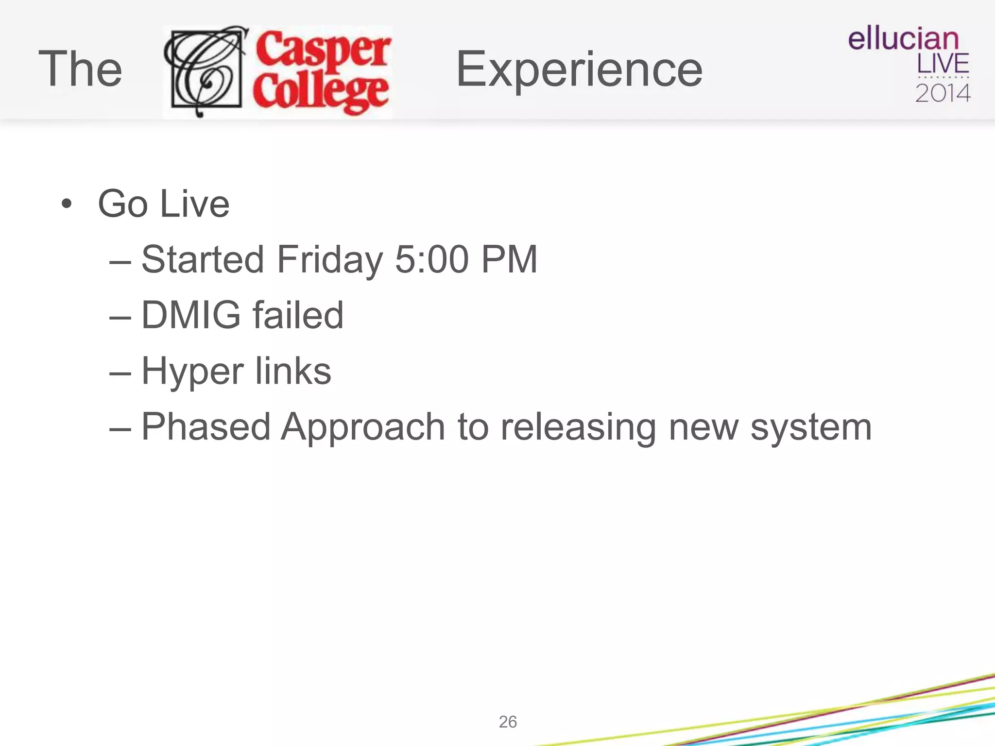 The Experience
• Go Live
– Started Friday 5:00 PM
– DMIG failed
– Hyper links
– Phased Approach to releasing new system
26
 