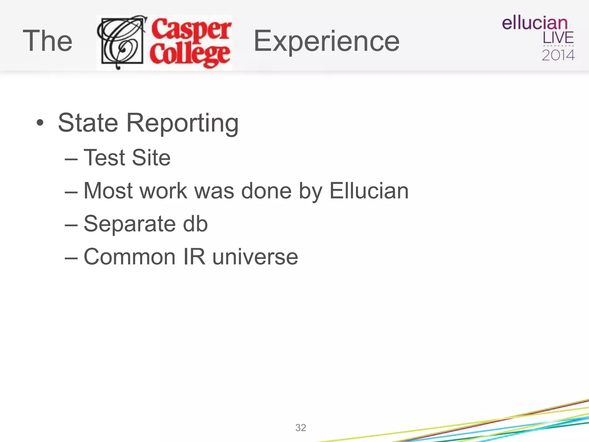 The Experience
• State Reporting
– Test Site
– Most work was done by Ellucian
– Separate db
– Common IR universe
32
 