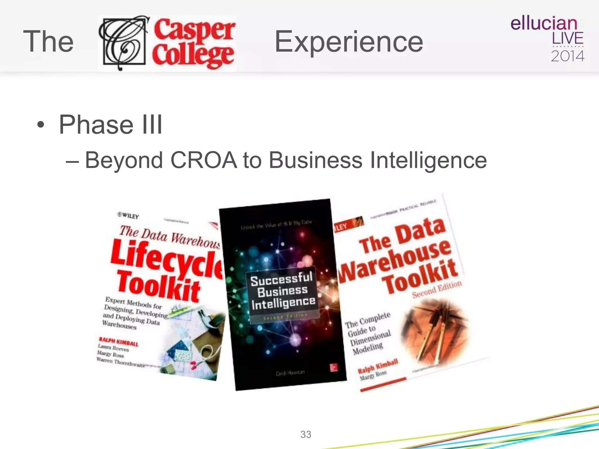 The Experience
• Phase III
– Beyond CROA to Business Intelligence
33
 