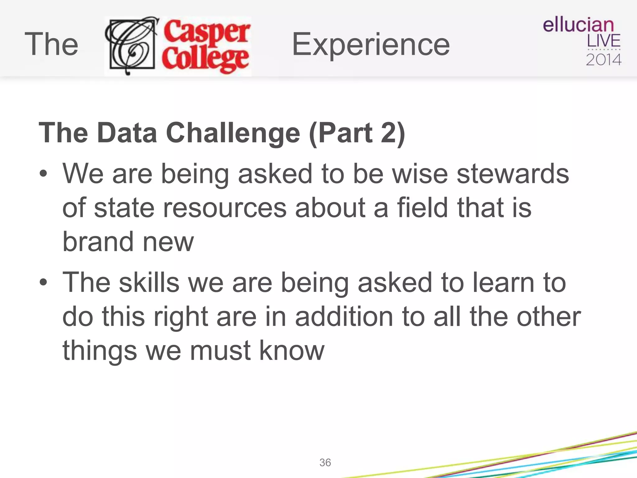 The Experience
The Data Challenge (Part 2)
• We are being asked to be wise stewards
of state resources about a field that is
brand new
• The skills we are being asked to learn to
do this right are in addition to all the other
things we must know
36
 