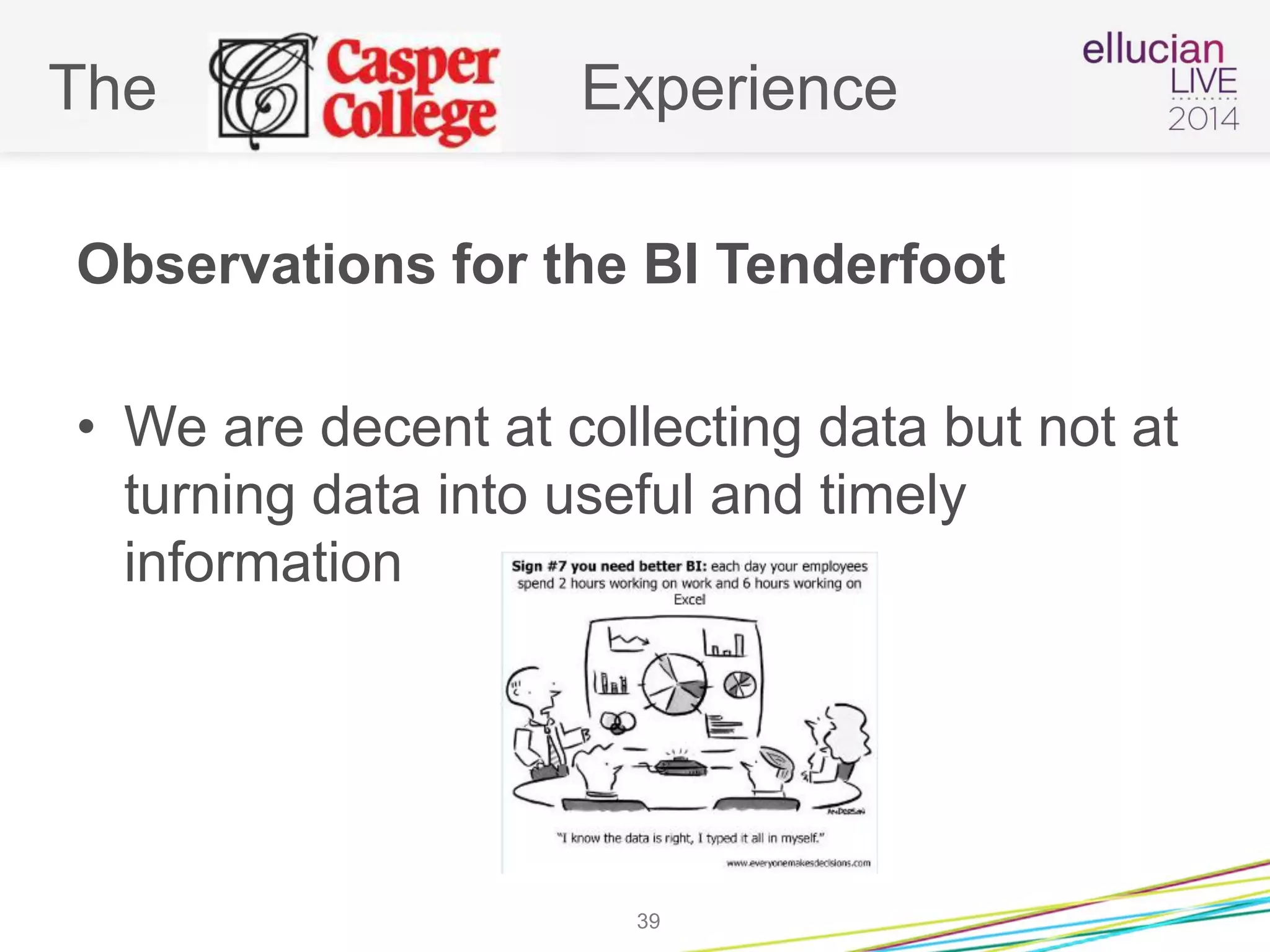 The Experience
Observations for the BI Tenderfoot
• We are decent at collecting data but not at
turning data into useful and timely
information
39
 