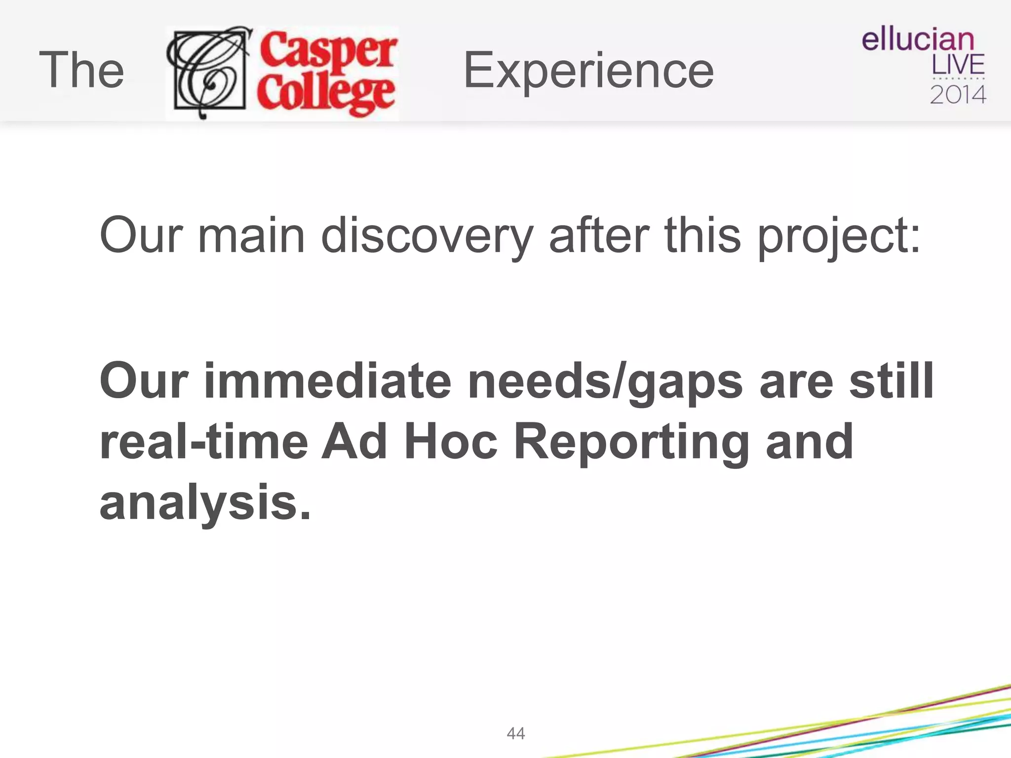 The Experience
Our main discovery after this project:
Our immediate needs/gaps are still
real-time Ad Hoc Reporting and
analysis.
44
 