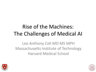 Leo Anthony Celi MD MS MPH
Massachusetts Institute of Technology
Harvard Medical School
Rise of the Machines:
The Challenges of Medical AI
 