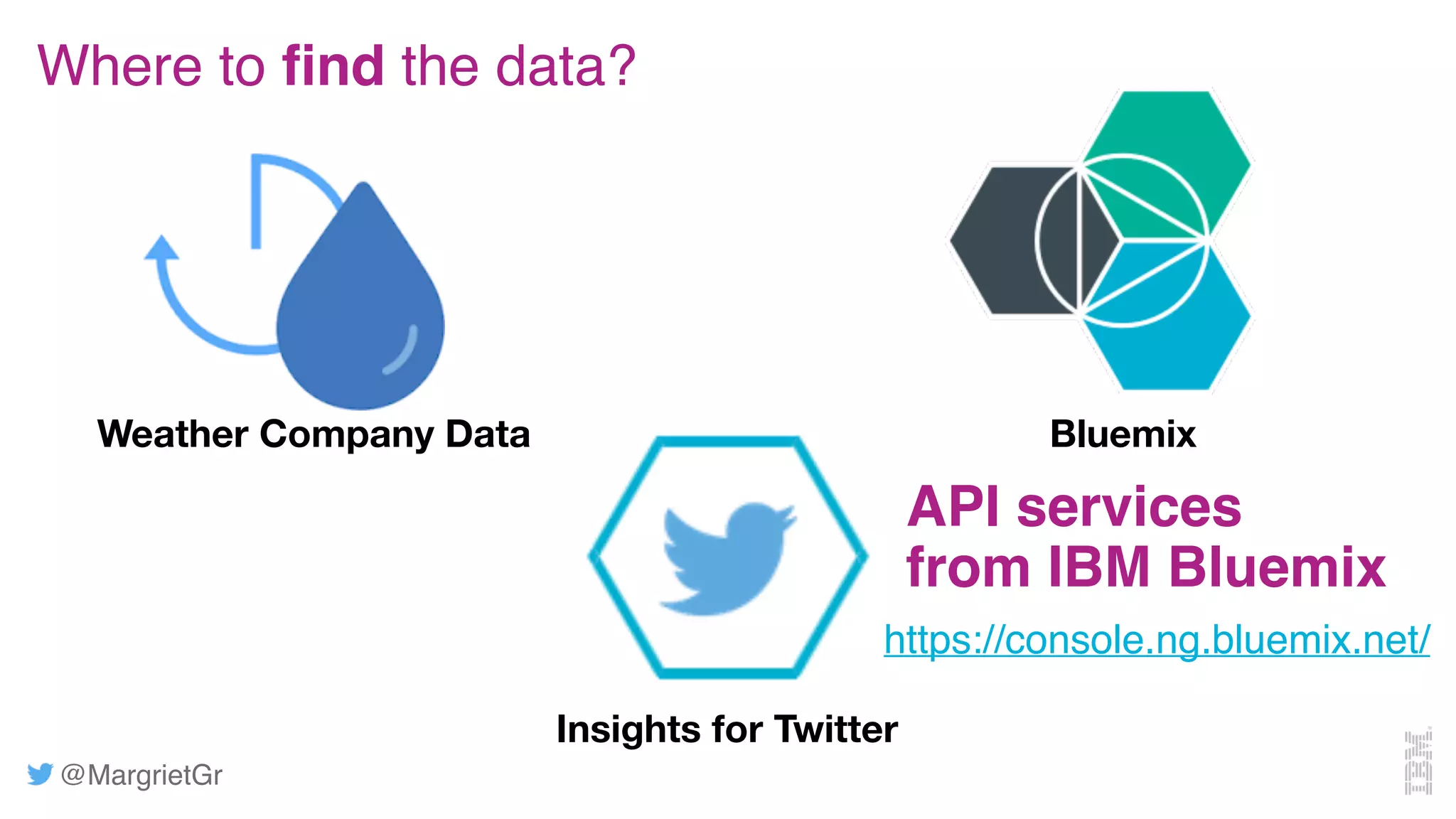 @MargrietGr
Bluemix
Where to find the data?
Insights for Twitter
Weather Company Data
API services
from IBM Bluemix
https://console.ng.bluemix.net/
 
