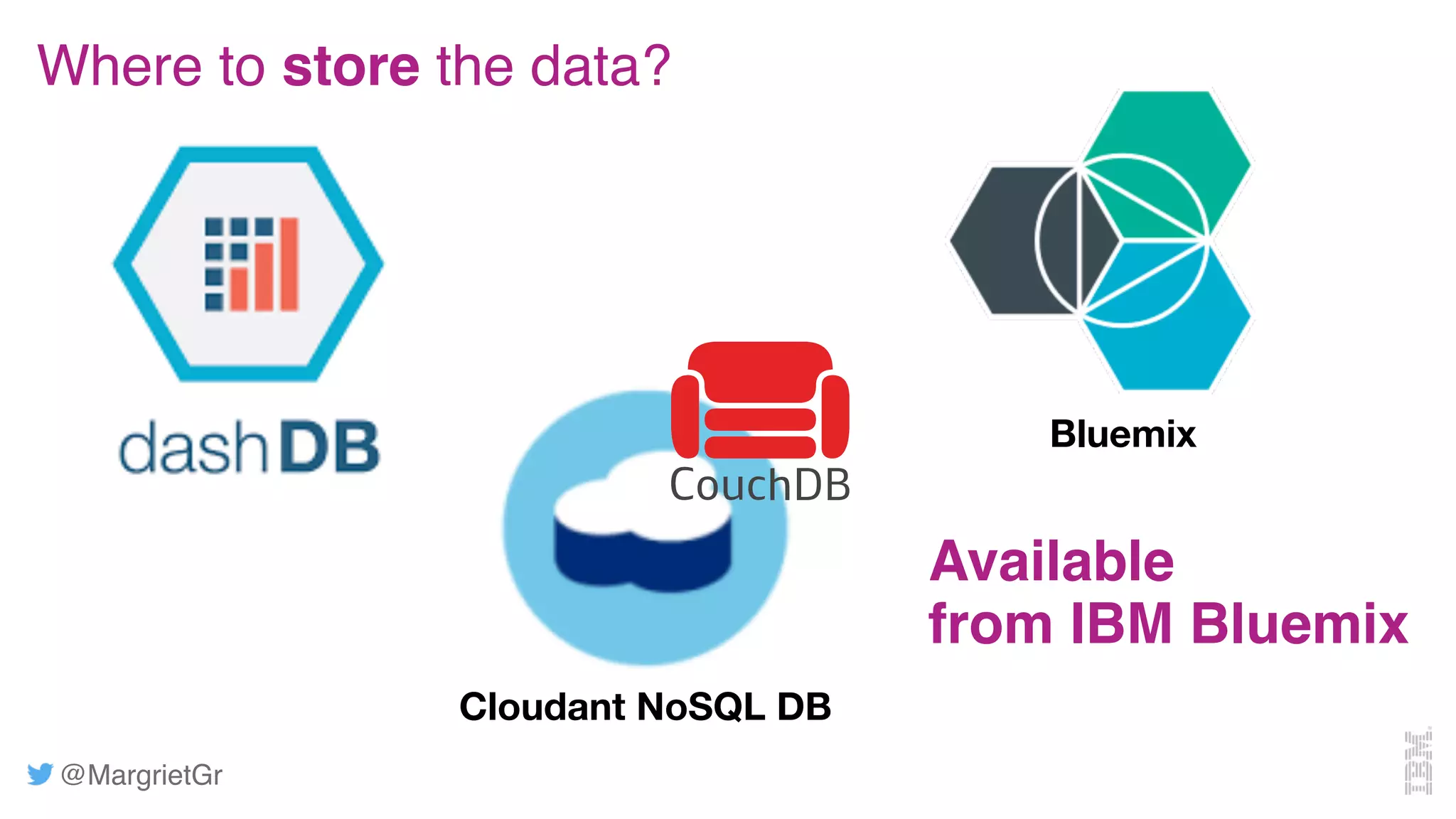 @MargrietGr
Bluemix
Where to store the data?
Available
from IBM Bluemix
Cloudant NoSQL DB
 
