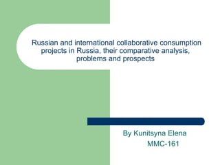 Russian and international collaborative consumption
projects in Russia, their comparative analysis,
problems and prospects
By Kunitsyna Elena
MMC-161
 
