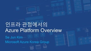 인프라 관점에서의
Azure Platform Overview
Se Jun Kim
Microsoft Azure Korea Group
 