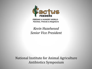 1
Kevin Hazelwood
Senior Vice President
National Institute for Animal Agriculture
Antibiotics Symposium
 