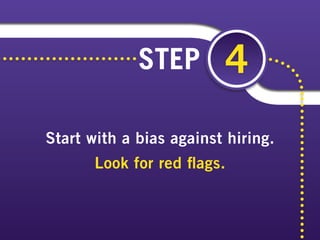 Start with a bias against hiring.
Look for red flags.
STEP 4
 