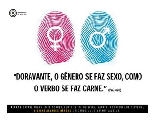 A L U N O S : D A Y A N E T H A Y S L E I T E S O A R E S , E L M I S E L I D E O L I V E I R A , J A N A I N A R O D R I G U E S D E O L I V E I R A ,
L I D I A N E Á L V A R E S M E N D E S E R I C A R D O J U L I O J A T A H Y L A U B J R .
“DORAVANTE, O GÊNERO SE FAZ SEXO, COMO
O VERBO SE FAZ CARNE.” (PAG.470)
 