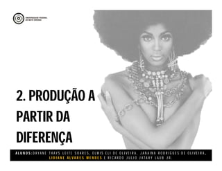 A L U N O S : D A Y A N E T H A Y S L E I T E S O A R E S , E L M I S E L I D E O L I V E I R A , J A N A I N A R O D R I G U E S D E O L I V E I R A ,
L I D I A N E Á L V A R E S M E N D E S E R I C A R D O J U L I O J A T A H Y L A U B J R .
2. PRODUÇÃO A
PARTIR DA
DIFERENÇA
2. PRODUÇÃO A
PARTIR DA
DIFERENÇA
 