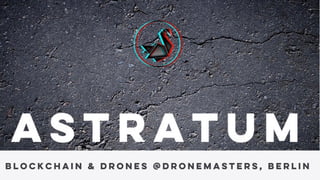 ASTRATUM
Disruption is the rule. Innovation the answer.
Our Current Blockchain Events 01.11.2016
Blockchain & drones @dronemasters, berlin
 