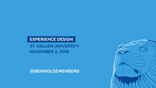 @BennoLoewenberg
  EXPERIENCE DESIGN 
ST. GALLEN UNIVERSITY
NOVEMBER 2, 2016
@BENNOLOEWENBERG
 