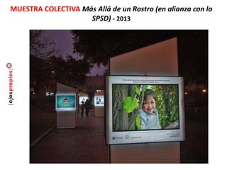 MUESTRA COLECTIVA Más Allá de un Rostro (en alianza con la
SPSD) - 2013
 