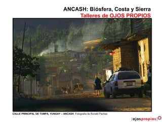 CALLE PRINCIPAL DE TUMPA, YUNGAY – ANCASH, Fotografía de Ronald Pachas
ANCASH: Biósfera, Costa y Sierra
Talleres de OJOS PROPIOS
 