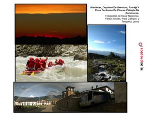 Atardecer, Deportes De Aventura, Paisaje Y
Plaza De Armas De Chacas Callejón De
Conchucos.
Fotografías de Oscar Negreiros,
Yerson Shwan, Fredi Campos y
Teodorico Leyva
 