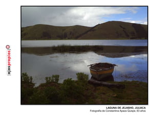LAGUNA DE JEJASHO, JULIACA
Fotografía de Constantina Apaza Quispe, 63 años
 
