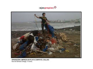 OPERACIÓN LIMPIEZA EN PLAYA CARPAYO, CALLAO
foto de Génesis Ortega, 15 años.
 