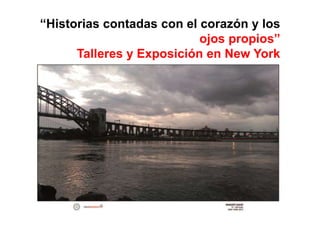 “Historias contadas con el corazón y los
ojos propios”
Talleres y Exposición en New York
 