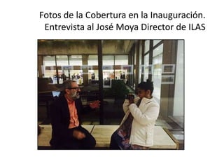 Fotos de la Cobertura en la Inauguración.
Entrevista al José Moya Director de ILAS
 