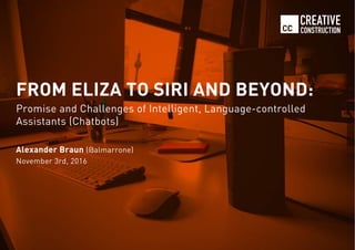 CREATIVE
CONSTRUCTION
FROM ELIZA TO SIRI AND BEYOND:
Promise and Challenges of Intelligent, Language-controlled
Assistants (Chatbots)
Alexander Braun (@almarrone)
November 3rd, 2016
 