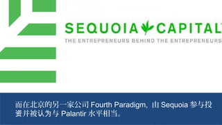 而在北京的另一家公司 Fourth Paradigm, 由 Sequoia 参与投
并被 与资 认为 Palantir 水平相当。
 