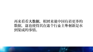 再来看看大数据，相 来 中国有着更多的对 说
数据， 也使得其在 个行 主 新是水这 这 业 导创
到渠成的事情。
 