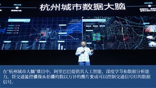 在“杭州城市大 ” 目中。阿里巴巴提供其人工智能、深度学 和数据分析能脑 项 习
力，将交通 控 像 拍 的数以万 的 片 成可以控制交通信号灯的数据监 摄 头 摄 计 图 变
信号。
 