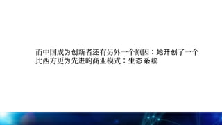 而中国成 新者 有另外一个原因： 了一个为创 还 她开创
比西方更 先 的商 模式：为 进 业 生 系态 统
 