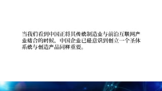 当我 看到中国正将其 制造 与前沿互 网们 传统 业 联 产
合的 候，中国企 已 意 到 立一个圣体业结 时 业 经 识 创
系 与 造 品同 重要。统 创 产 样
 