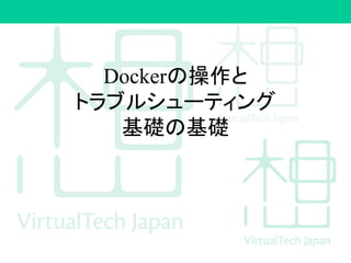 Dockerの操作と
トラブルシューティング
基礎の基礎
 