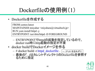Dockerfileの使用例（1）
• Dockerfileを作成する
– ENTRYPOINTでhttpdの起動を指定しているので、
docker run時にhttp起動の指定が不要
• docker buildでDockerイメージを作る
...