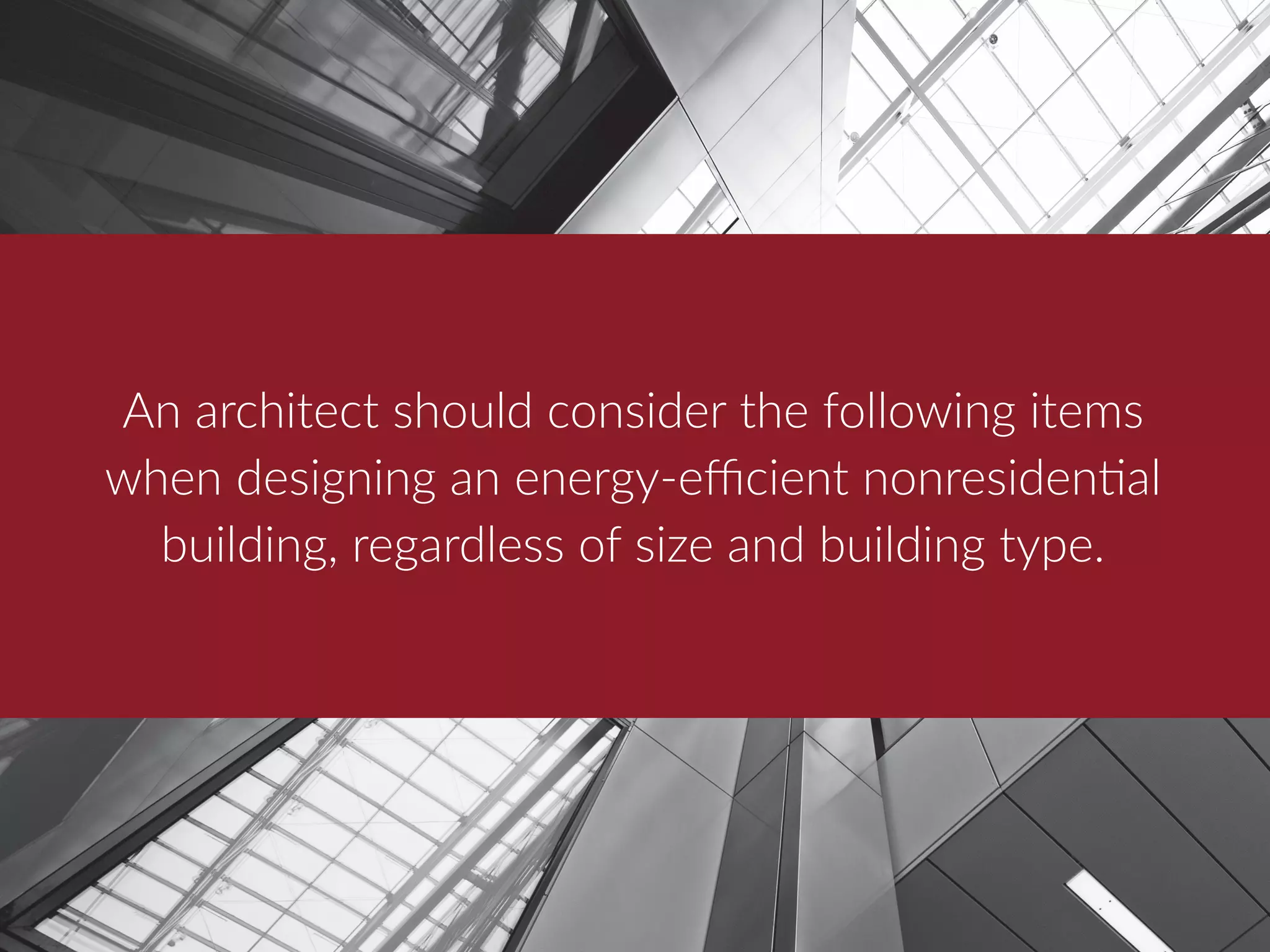 An architect should consider the following items
when designing an energy-efficient nonresidential
building, regardless of size and building type.
