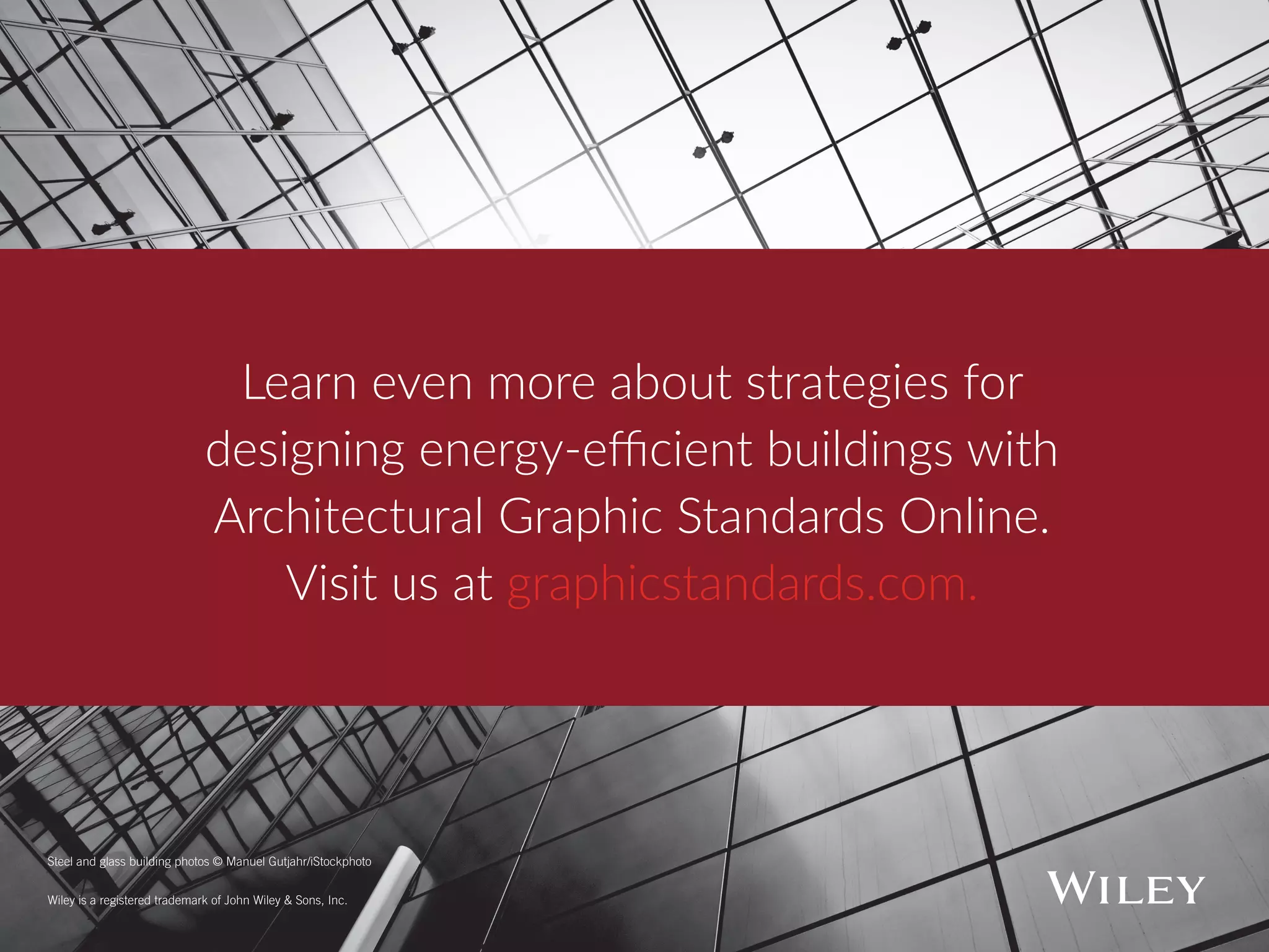 Wiley is a registered trademark of John Wiley & Sons, Inc.
Steel and glass building photos © Manuel Gutjahr/iStockphoto
Learn even more about strategies for
designing energy-efficient buildings with
Architectural Graphic Standards Online.
Visit us at graphicstandards.com.