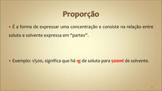  É a forma de expressar uma concentração e consiste na relação entre
soluto e solvente expressa em “partes”.
 Exemplo: 1/500, significa que há 1g de soluto para 500ml de solvente.
14
 
