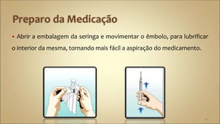  Abrir a embalagem da seringa e movimentar o êmbolo, para lubrificar
o interior da mesma, tornando mais fácil a aspiração do medicamento.
21
 